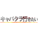 キャバクラ行きたい (go to the kyabakura)