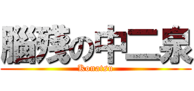 腦殘の中二泉 (Konatsu)
