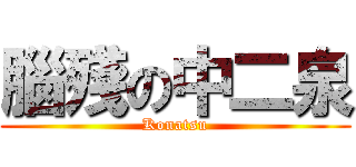 腦殘の中二泉 (Konatsu)