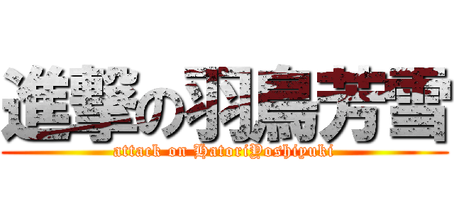 進撃の羽鳥芳雪 (attack on HatoriYoshiyuki)