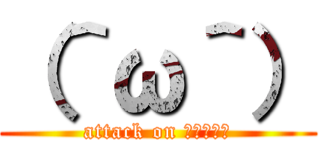 （＾ω＾） (attack on （＾ω＾）)