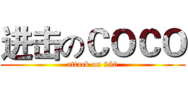 进击のＣＯＣＯ (attack on 250)