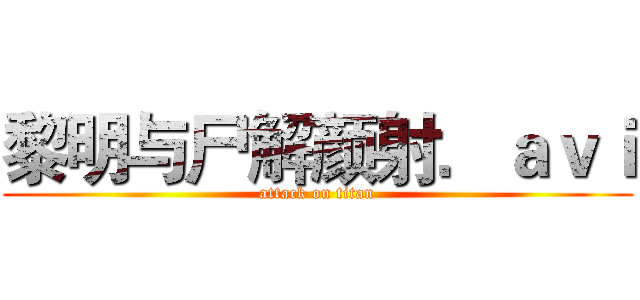 黎明与尸解颜射．ａｖｉ (attack on titan)