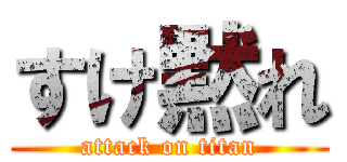 すけ黙れ (attack on titan)