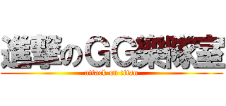 進撃のＧＧ樂隊室 (attack on titan)