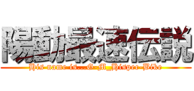 陽動最速伝説 (His name is...G-M_Hispec-Bike)