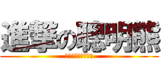 進撃の聰明熊 (ㄏㄏㄏㄏㄏㄏㄏㄏㄏ)
