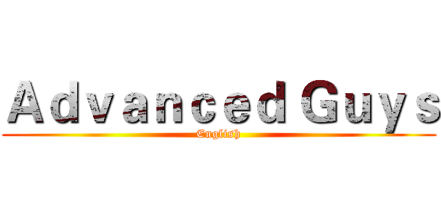 Ａｄｖａｎｃｅｄ Ｇｕｙｓ (English)