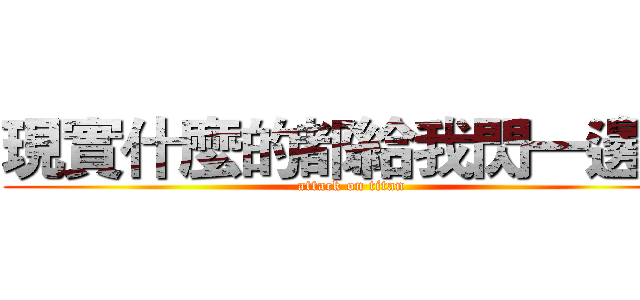 現實什麼的都給我閃一邊去 (attack on titan)