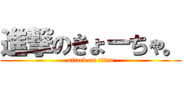 進撃のきょーちゃ。 (attack on titan)