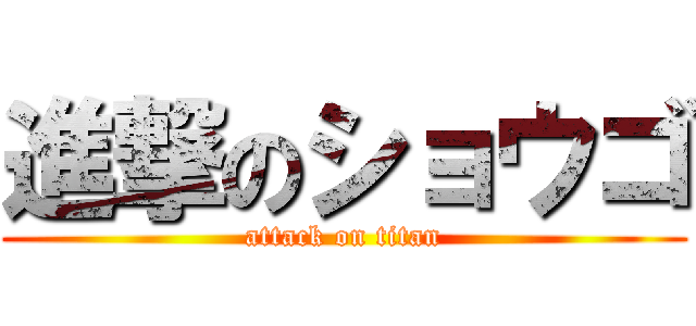 進撃のショウゴ (attack on titan)