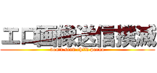 エロ画像送信撲滅 (don't send child porno)