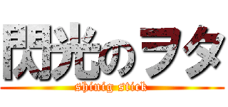 閃光のヲタ (shinig stick)