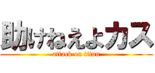 助けねえよカス (attack on titan)