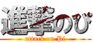 進撃のぴ (attack on Pi)