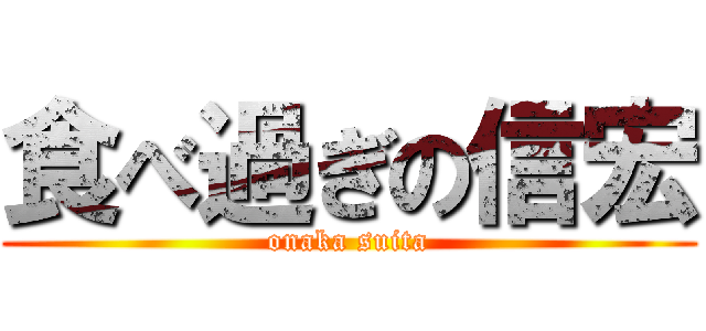 食べ過ぎの信宏 (onaka suita)