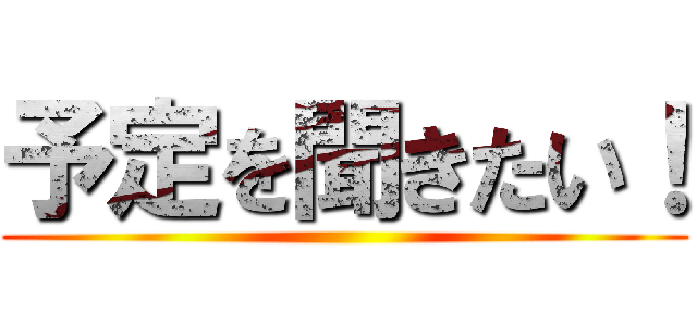 予定を聞きたい！ ()