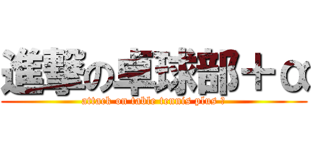 進撃の卓球部＋α (attack on table tennis plus ａ)