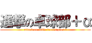 進撃の卓球部＋α (attack on table tennis plus ａ)