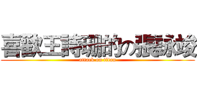 喜歡王詩珊的の張詠竣 (attack on titan)