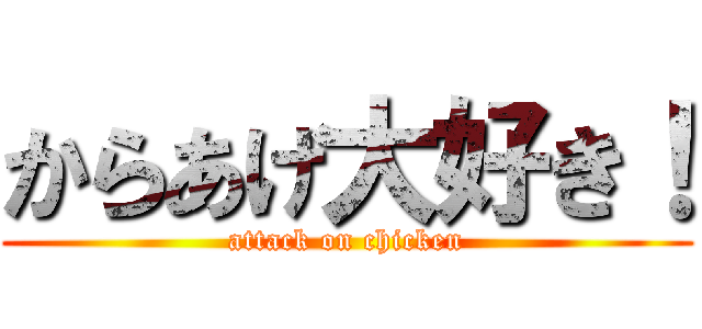 からあげ大好き！ (attack on chicken)