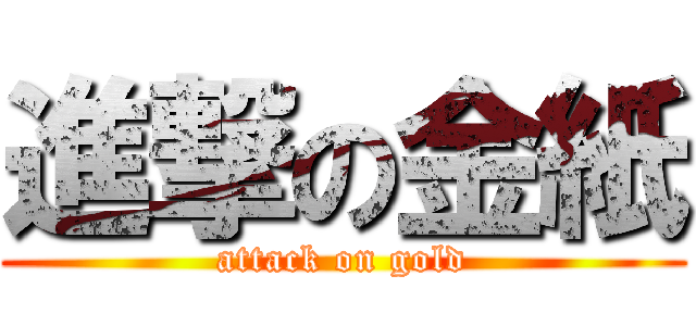 進撃の金紙 (attack on gold)