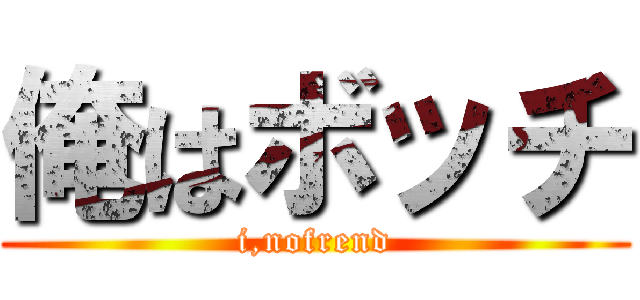 俺はボッチ (i,nofrend)