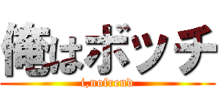 俺はボッチ (i,nofrend)