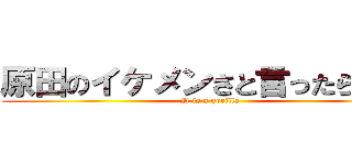 原田のイケメンさと言ったら・・・ (It is a gorilla)