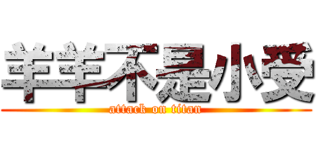 羊羊不是小受 (attack on titan)