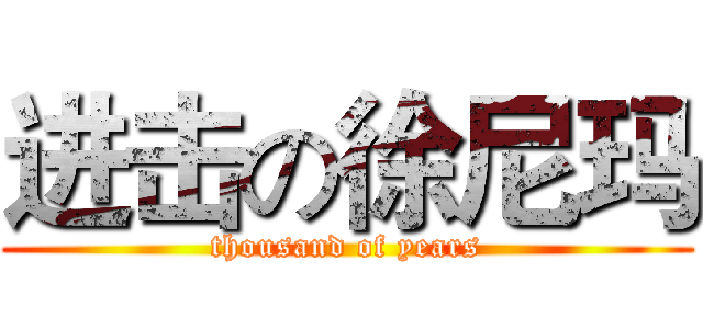 进击の徐尼玛 (thousand of years)