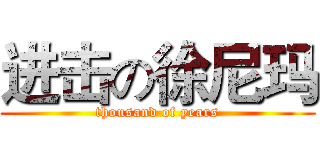 进击の徐尼玛 (thousand of years)