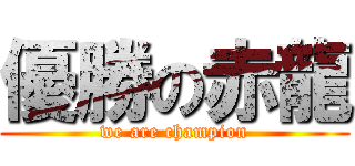 優勝の赤龍 (we are champion)