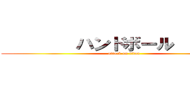         ハンドボール         (attack on titan)