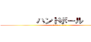         ハンドボール         (attack on titan)