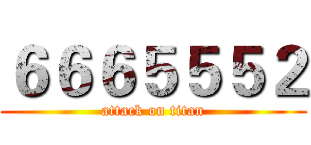 ６６６５５５２ (attack on titan)