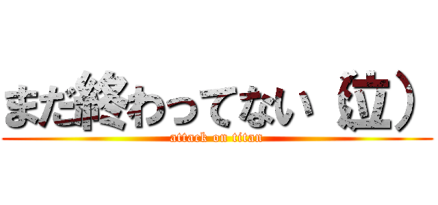 まだ終わってない（泣） (attack on titan)