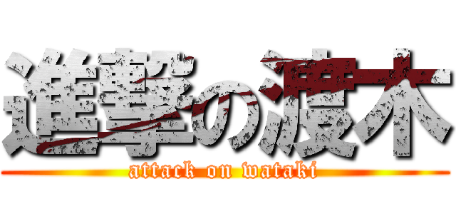 進撃の渡木 (attack on wataki)