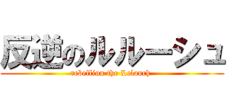 反逆のルルーシュ (rebellion the Lelouch )