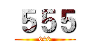 ５５５ (646)