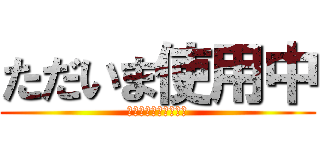 ただいま使用中 (使わないでください。)