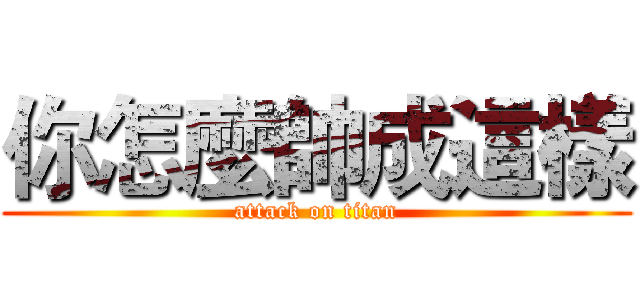 你怎麼帥成這樣 (attack on titan)