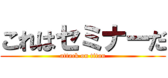 これはセミナーだ (attack on titan)