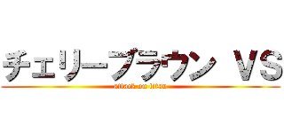 チェリーブラウン ＶＳ (attack on titan)