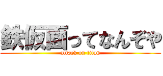 鉄仮面ってなんぞや (attack on titan)