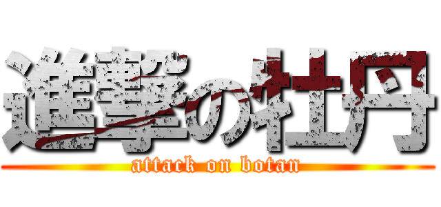 進撃の牡丹 (attack on botan)