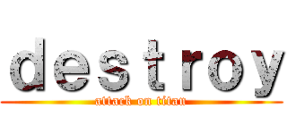 ｄｅｓｔｒｏｙ (attack on titan)