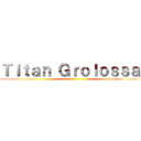 Ｔｉｔａｎ Ｇｒｏｌｏｓｓａｌ ()