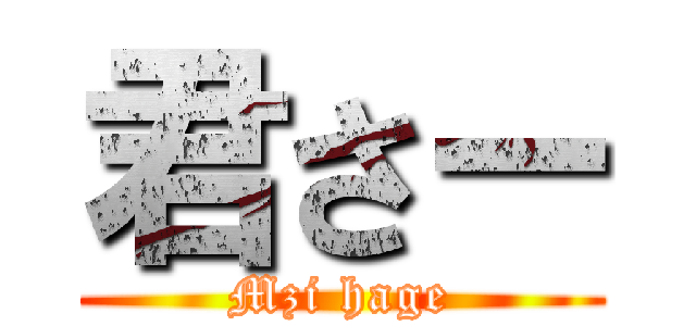 君さー (Mzi hage)