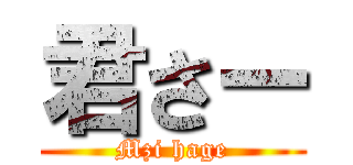 君さー (Mzi hage)